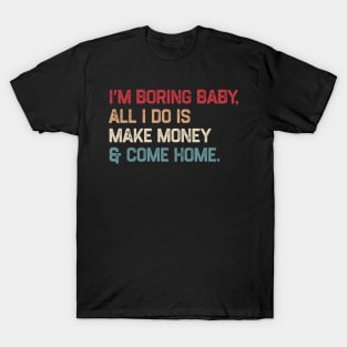 I’m boring baby all i do is make money and come home T-Shirt